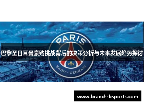 巴黎圣日耳曼豪购挑战背后的决策分析与未来发展趋势探讨 巴黎圣日耳曼豪购挑战背后的决策分析与未来发展趋势探讨
