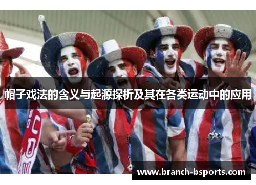 帽子戏法的含义与起源探析及其在各类运动中的应用 帽子戏法的含义与起源探析及其在各类运动中的应用