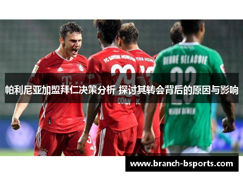 帕利尼亚加盟拜仁决策分析 探讨其转会背后的原因与影响 帕利尼亚加盟拜仁决策分析 探讨其转会背后的原因与影响