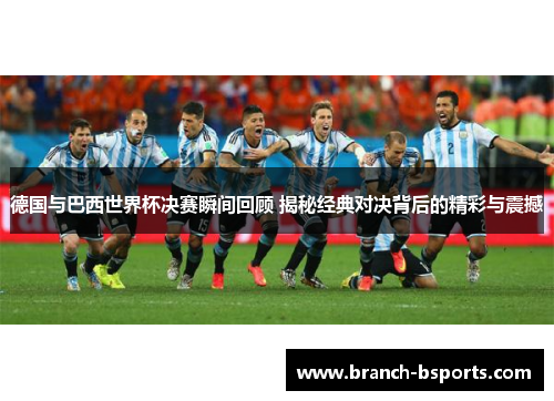 德国与巴西世界杯决赛瞬间回顾 揭秘经典对决背后的精彩与震撼 德国与巴西世界杯决赛瞬间回顾 揭秘经典对决背后的精彩与震撼