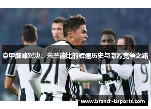 意甲巅峰对决:米兰德比的辉煌历史与激烈竞争之路 意甲巅峰对决:米兰德比的辉煌历史与激烈竞争之路
