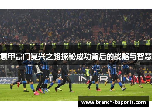 意甲豪门复兴之路探秘成功背后的战略与智慧 意甲豪门复兴之路探秘成功背后的战略与智慧