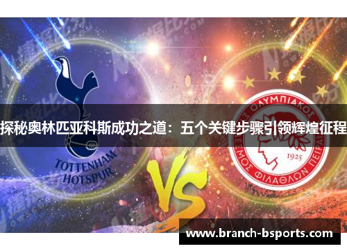 探秘奥林匹亚科斯成功之道:五个关键步骤引领辉煌征程 探秘奥林匹亚科斯成功之道:五个关键步骤引领辉煌征程