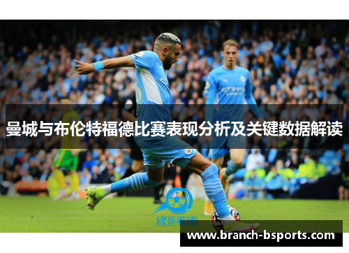 曼城与布伦特福德比赛表现分析及关键数据解读 曼城与布伦特福德比赛表现分析及关键数据解读