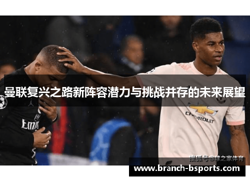 曼联复兴之路新阵容潜力与挑战并存的未来展望 曼联复兴之路新阵容潜力与挑战并存的未来展望