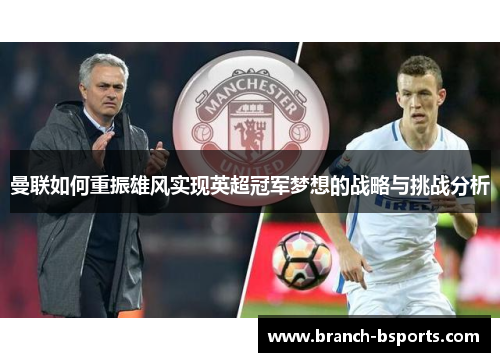 曼联如何重振雄风实现英超冠军梦想的战略与挑战分析