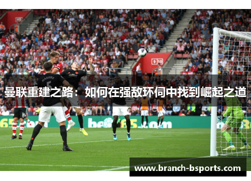 曼联重建之路：如何在强敌环伺中找到崛起之道