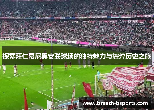 探索拜仁慕尼黑安联球场的独特魅力与辉煌历史之旅