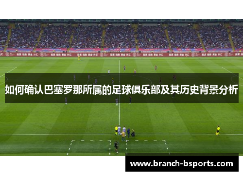 如何确认巴塞罗那所属的足球俱乐部及其历史背景分析 如何确认巴塞罗那所属的足球俱乐部及其历史背景分析