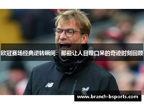 欧冠赛场经典逆转瞬间:那些让人目瞪口呆的奇迹时刻回顾 欧冠赛场经典逆转瞬间:那些让人目瞪口呆的奇迹时刻回顾