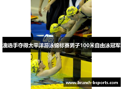 澳选手夺得太平洋游泳锦标赛男子100米自由泳冠军