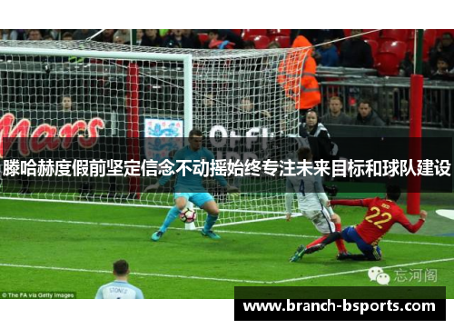 滕哈赫度假前坚定信念不动摇始终专注未来目标和球队建设 滕哈赫度假前坚定信念不动摇始终专注未来目标和球队建设