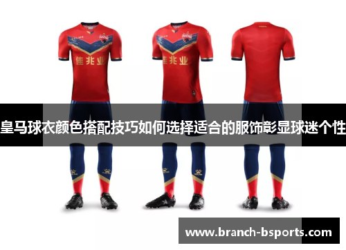 皇马球衣颜色搭配技巧如何选择适合的服饰彰显球迷个性