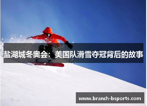 盐湖城冬奥会：美国队滑雪夺冠背后的故事
