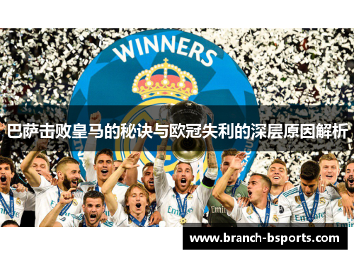 巴萨击败皇马的秘诀与欧冠失利的深层原因解析