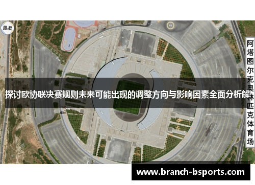 探讨欧协联决赛规则未来可能出现的调整方向与影响因素全面分析解