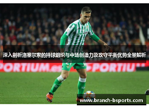 深入剖析洛塞尔索的持球组织与中场创造力及攻守平衡优势全景解析