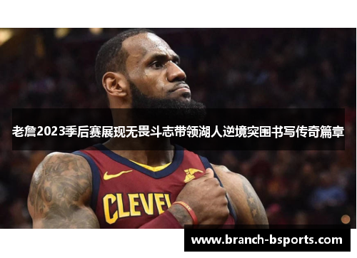 老詹2023季后赛展现无畏斗志带领湖人逆境突围书写传奇篇章