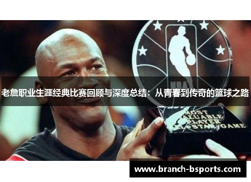 老詹职业生涯经典比赛回顾与深度总结：从青春到传奇的篮球之路