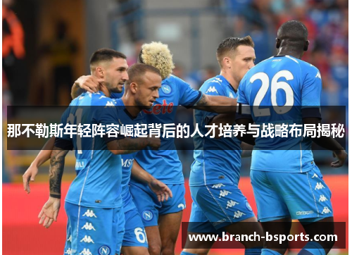 那不勒斯年轻阵容崛起背后的人才培养与战略布局揭秘