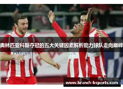 奥林匹亚科斯夺冠的五大关键因素解析助力球队走向巅峰
