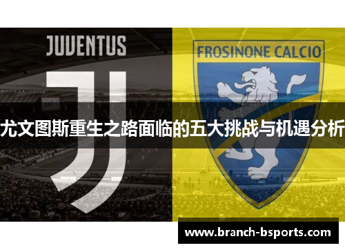 尤文图斯重生之路面临的五大挑战与机遇分析