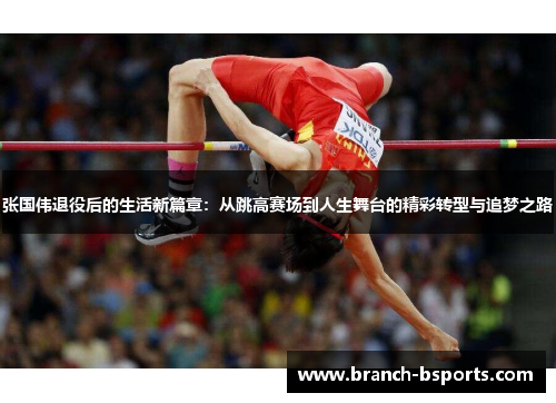 张国伟退役后的生活新篇章:从跳高赛场到人生舞台的精彩转型与追梦之路 张国伟退役后的生活新篇章:从跳高赛场到人生舞台的精彩转型与追梦之路