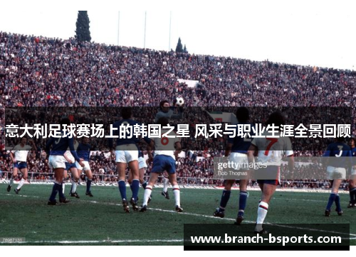 意大利足球赛场上的韩国之星 风采与职业生涯全景回顾 意大利足球赛场上的韩国之星 风采与职业生涯全景回顾