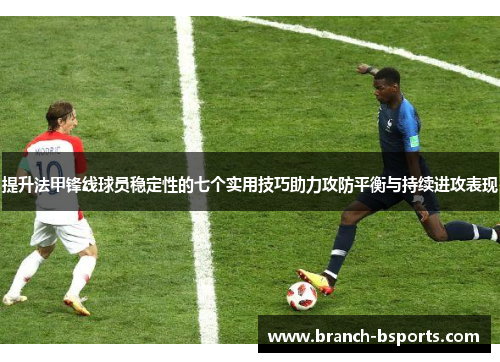 提升法甲锋线球员稳定性的七个实用技巧助力攻防平衡与持续进攻表现