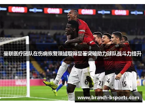 曼联医疗团队在伤病恢复领域取得显著突破助力球队战斗力提升 曼联医疗团队在伤病恢复领域取得显著突破助力球队战斗力提升
