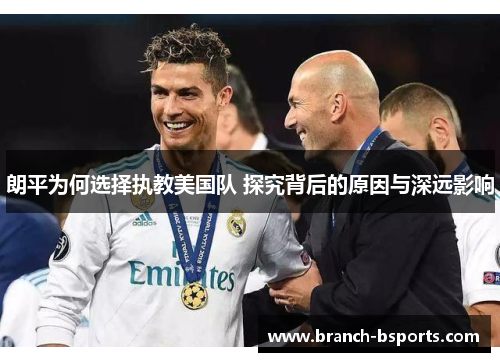 朗平为何选择执教美国队 探究背后的原因与深远影响