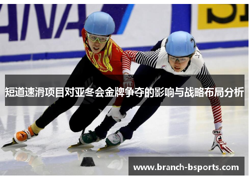 短道速滑项目对亚冬会金牌争夺的影响与战略布局分析 短道速滑项目对亚冬会金牌争夺的影响与战略布局分析