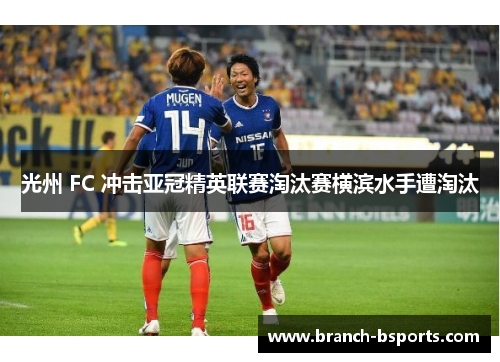 光州 FC 冲击亚冠精英联赛淘汰赛横滨水手遭淘汰 光州 FC 冲击亚冠精英联赛淘汰赛横滨水手遭淘汰