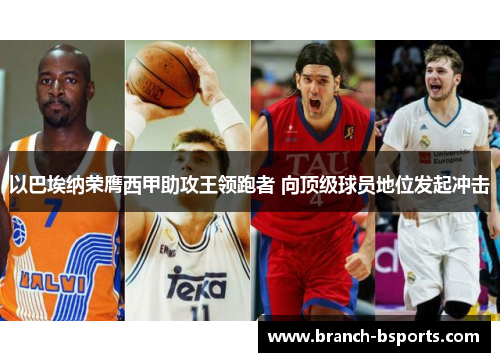 以巴埃纳荣膺西甲助攻王领跑者 向顶级球员地位发起冲击 以巴埃纳荣膺西甲助攻王领跑者 向顶级球员地位发起冲击