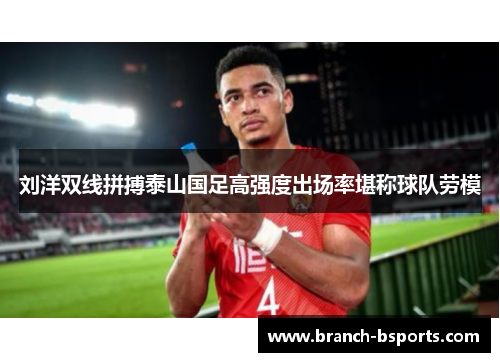 刘洋双线拼搏泰山国足高强度出场率堪称球队劳模