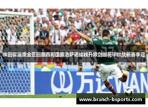 埃因霍温重金签回墨西哥国脚洛萨诺锋线升级剑指荷甲欧战新赛季冠 埃因霍温重金签回墨西哥国脚洛萨诺锋线升级剑指荷甲欧战新赛季冠