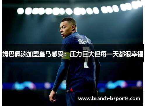 姆巴佩谈加盟皇马感受:压力巨大但每一天都很幸福 姆巴佩谈加盟皇马感受:压力巨大但每一天都很幸福