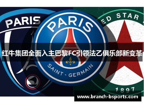 红牛集团全面入主巴黎FC引领法乙俱乐部新变革