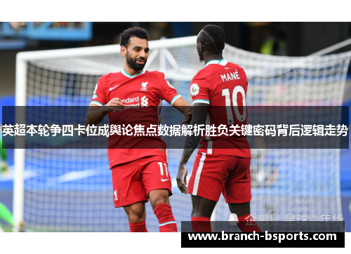 英超本轮争四卡位成舆论焦点数据解析胜负关键密码背后逻辑走势