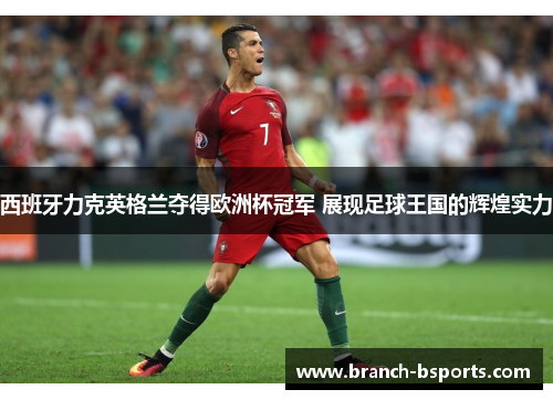 西班牙力克英格兰夺得欧洲杯冠军 展现足球王国的辉煌实力