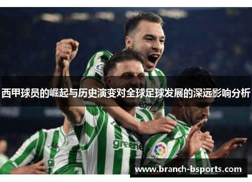 西甲球员的崛起与历史演变对全球足球发展的深远影响分析