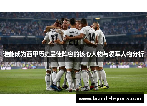 谁能成为西甲历史最佳阵容的核心人物与领军人物分析