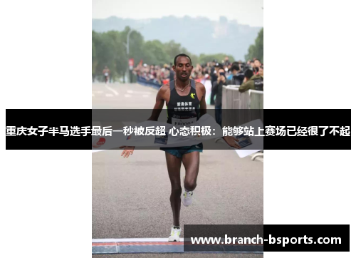 重庆女子半马选手最后一秒被反超 心态积极：能够站上赛场已经很了不起