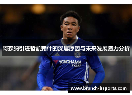 阿森纳引进哲凯赖什的深层原因与未来发展潜力分析