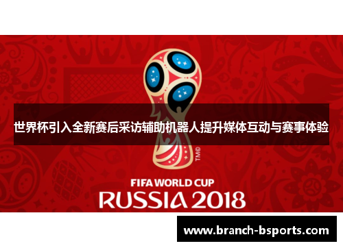 世界杯引入全新赛后采访辅助机器人提升媒体互动与赛事体验
